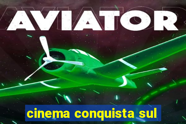 cinema conquista sul